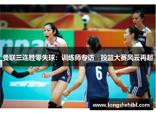 曼联三连胜零失球：训练师专访　投篮大赛风云再起